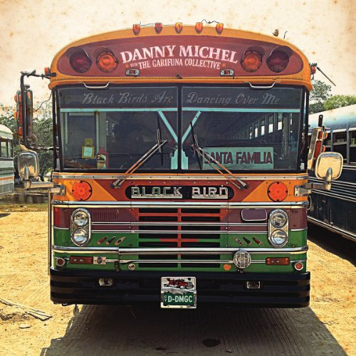 DANNY MICHEL WITH THE GARIFUNA COLLECTIVE - BLACK BIRDS ARE DANCING OVER ME