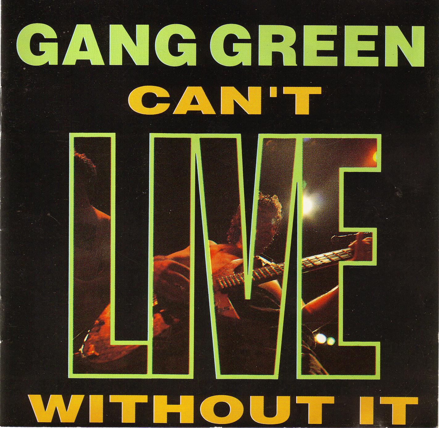 GANG GREEN - CAN'T LIVE WITHOUT IT