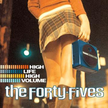 FORTY-FIVES, THE - HIGH LIFE HIGH VOLUME