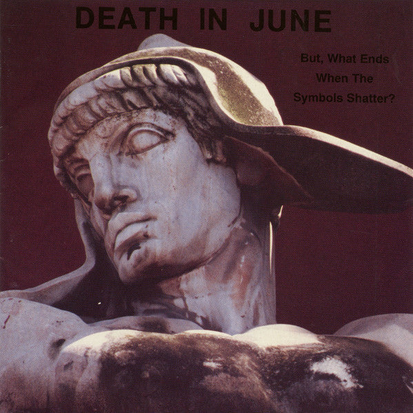 DEATH IN JUNE - BUT, WHAT ENDS WHEN THE SYMBOLS SHATTER?