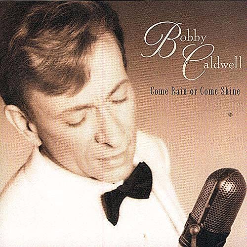 CALDWELL, BOBBY - COME RAIN OR COME SHINE
