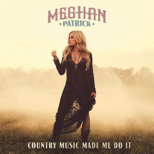 PATRICK, MEGHAN - COUNTRY MUSIC MADE ME DO IT