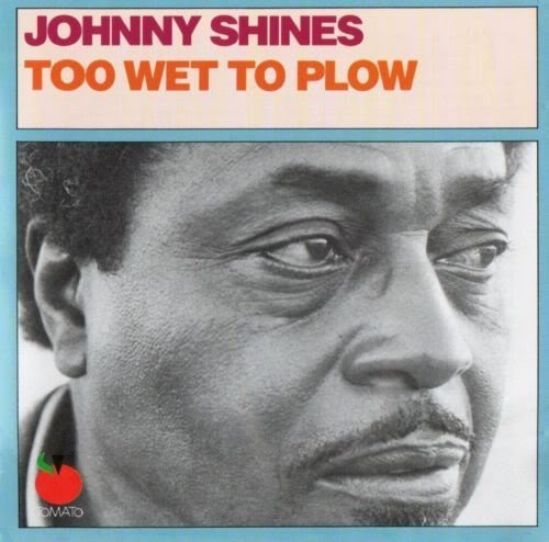 SHINES, JOHNNY - TOO WET TO PLOW