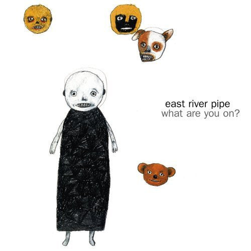 EAST RIVER PIPE  - WHAT ARE YOU ON?