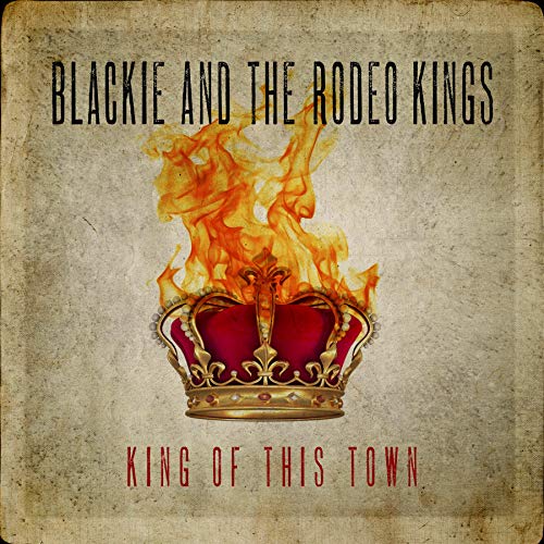 BLACKIE AND THE RODEO KINGS - KING OF THIS TOWN