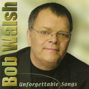 WALSH, BOB - UNFORGETTABLE SONGS