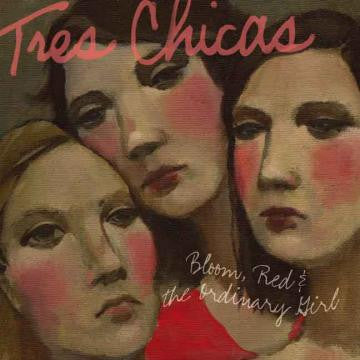 TRES CHICAS - BLOOM, RED & THE ORDINARY GIRL
