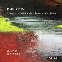 YEZU WOO & TOMOKI PARK - ISANG YUN: COMPLETE WORKS FOR VIOLIN SOLO AND WITH PIANO [CD]