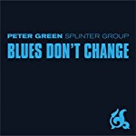 PETER GREEN SPLINTER GROUP - BLUES DON'T CHANGE