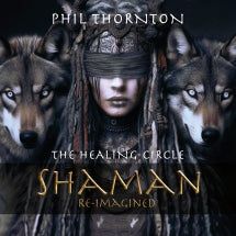 PHIL THORNTON - THE HEALING CIRCLE: SHAMAN REIMAGINED [CD]