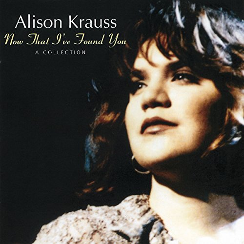 ALISON KRAUSS - NOW THAT I'VE FOUND YOU - A COLLECTION