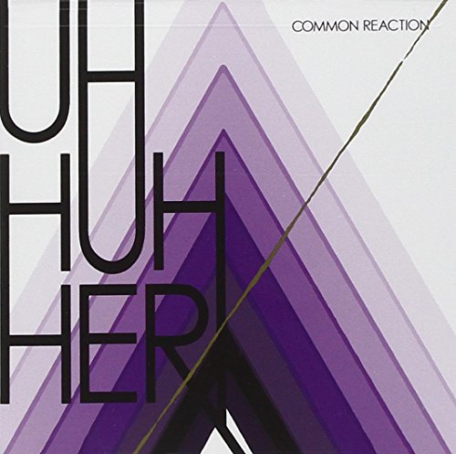 UH HUH HER - COMMON REACTION