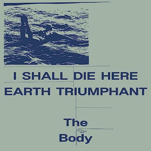 THE BODY - I SHALL DIE HERE / EARTH TRIUMPHANT (VINYL)